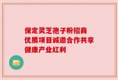 保定灵芝孢子粉招商 优质项目诚邀合作共享健康产业红利