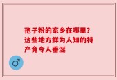 孢子粉的家乡在哪里？这些地方鲜为人知的特产竟令人垂涎