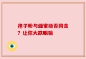 孢子粉与蜂蜜能否同食？让你大跌眼镜