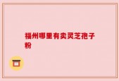 福州哪里有卖灵芝孢子粉