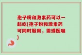 孢子粉和激素药可以一起吃(孢子粉和激素药可同时服用，需遵医嘱)