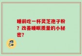 睡前吃一杯灵芝孢子粉？改善睡眠质量的小秘密？
