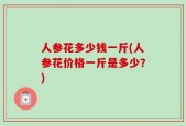 人参花多少钱一斤(人参花价格一斤是多少？)