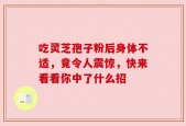 吃灵芝孢子粉后身体不适，竟令人震惊，快来看看你中了什么招