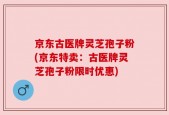 京东古医牌灵芝孢子粉(京东特卖：古医牌灵芝孢子粉限时优惠)
