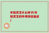 年轻灵芝什么样子(年轻灵芝的外观特征描述)