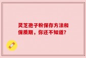 灵芝孢子粉保存方法和保质期，你还不知道？
