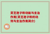 灵芝孢子粉功能与主治作用(灵芝孢子粉的功效与主治作用简介)