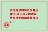 灵芝孢子粉有几度开水冲泡(灵芝孢子粉适宜热水冲泡的温度是多少？)