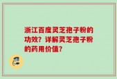 浙江百度灵芝孢子粉的功效？详解灵芝孢子粉的药用价值？