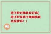 孢子粉对肠胃炎好吗(孢子粉有助于缓解肠胃炎症状吗？)