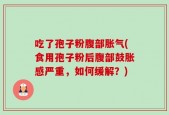 吃了孢子粉腹部胀气(食用孢子粉后腹部鼓胀感严重，如何缓解？)