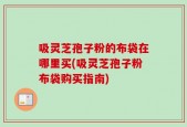 吸灵芝孢子粉的布袋在哪里买(吸灵芝孢子粉布袋购买指南)