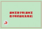 通林芝孢子粉(通林芝孢子粉的益处及用途)