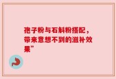 孢子粉与石斛粉搭配，带来意想不到的滋补效果”