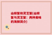 山螃蟹和灵芝蟹(山螃蟹与灵芝蟹：两种美味的海鲜简介)