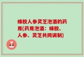 蜂胶人参灵芝泡酒的药用(药用泡酒：蜂胶、人参、灵芝共同调制)