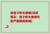 和孢子粉大便稀(科研揭示：孢子粉大便稀可患严重肠道疾病)