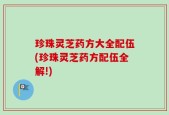 珍珠灵芝药方大全配伍(珍珠灵芝药方配伍全解!)