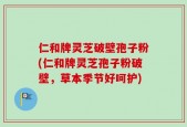 仁和牌灵芝破壁孢子粉(仁和牌灵芝孢子粉破壁，草本季节好呵护)