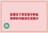 百度吃了灵芝孢子粉后背疼的与解决方法探讨