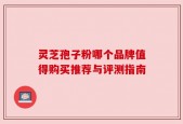 灵芝孢子粉哪个品牌值得购买推荐与评测指南