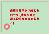 康恩贝灵芝孢子粉多少钱一克 (康恩贝灵芝孢子粉价格为每克多少？)