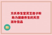方氏养生堂灵芝孢子粉 助力健康养生的天然滋补佳品