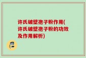 许氏破壁孢子粉作用(许氏破壁孢子粉的功效及作用解析)