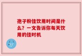 孢子粉佳饮用时间是什么？一文告诉你每天饮用的佳时机