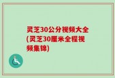 灵芝30公分视频大全(灵芝30厘米全程视频集锦)