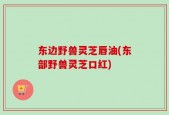 东边野兽灵芝唇油(东部野兽灵芝口红)