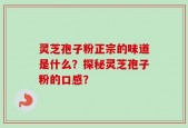 灵芝孢子粉正宗的味道是什么？探秘灵芝孢子粉的口感？