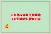 山东泰安赤灵芝破壁孢子粉的功效与使用方法