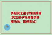 多服灵芝孢子粉抗肿瘤(灵芝孢子粉具备抗肿瘤功效，值得尝试)