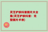 灵芝护肤科普图片大全集(灵芝护肤科普：完整图片手册)