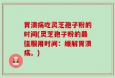 胃溃疡吃灵芝孢子粉的时间(灵芝孢子粉的最佳服用时间：缓解胃溃疡。)
