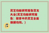 灵芝功能研究报告范文大全(灵芝功能研究报告：探索中药灵芝全面保健功效。)
