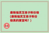 康斯福灵芝孢子粉价格(康斯福灵芝孢子粉价格真的便宜吗？)