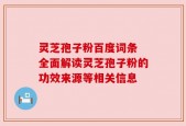 灵芝孢子粉百度词条 全面解读灵芝孢子粉的功效来源等相关信息