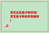 灵芝正出孢子粉药性(灵芝孢子粉的药性解析)