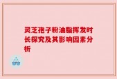 灵芝孢子粉油脂挥发时长探究及其影响因素分析