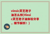 vinsic灵芝孢子油怎么样(Vinsic灵芝孢子油体验分享，细节解析！)