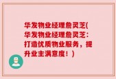华发物业经理詹灵芝(华发物业经理詹灵芝：打造优质物业服务，提升业主满意度！)