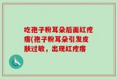 吃孢子粉耳朵后面红疙瘩(孢子粉耳朵引发皮肤过敏，出现红疙瘩