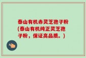 泰山有机赤灵芝孢子粉(泰山有机纯正灵芝孢子粉，保证高品质。)