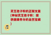 灵芝孢子粉的正版文案(神秘灵芝孢子粉：提供健康养分的自然宝藏)