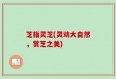 芝指灵芝(灵动大自然，赏芝之美)