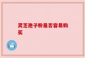 灵芝孢子粉是否容易购买