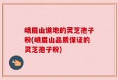 峨眉山道地的灵芝孢子粉(峨眉山品质保证的灵芝孢子粉)